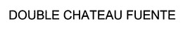 DOUBLE CHATEAU FUENTE trademark