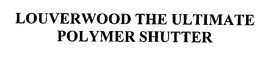 LOUVERWOOD THE ULTIMATE POLYMER SHUTTER trademark