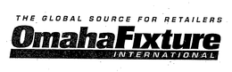 THE GLOBAL SOURCE FOR RETAILERS OMAHA FIXTURE INTERNATIONAL trademark