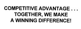 COMPETITIVE ADVANTAGE...TOGETHER, WE MAKE A WINNING DIFFERENCE! trademark