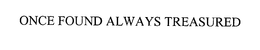 ONCE FOUND, ALWAYS TREASURED trademark