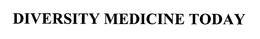 DIVERSITY MEDICINE TODAY trademark