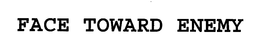 FACE TOWARD ENEMY trademark