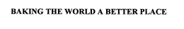 BAKING THE WORLD A BETTER PLACE trademark