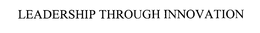 LEADERSHIP THROUGH INNOVATION trademark