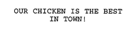 OUR CHICKEN IS THE BEST IN TOWN! trademark
