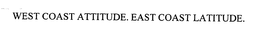 WEST COAST ATTITUDE. EAST COAST LATITUDE. trademark