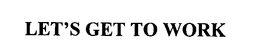LET'S GET TO WORK trademark