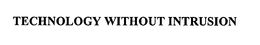 TECHNOLOGY WITHOUT INTRUSION trademark