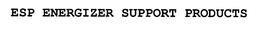 ESP ENERGIZER SUPPORT PRODUCTS trademark