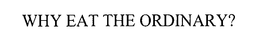 WHY EAT THE ORDINARY? trademark