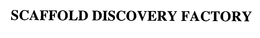 SCAFFOLD DISCOVERY FACTORY trademark
