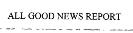 ALL GOOD NEWS REPORT trademark