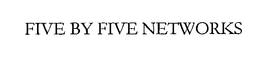 FIVE BY FIVE NETWORKS trademark