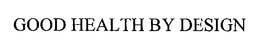 GOOD HEALTH BY DESIGN trademark