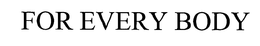 FOR EVERY BODY trademark