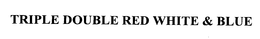 TRIPLE DOUBLE RED WHITE & BLUE trademark