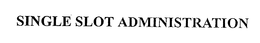 SINGLE SLOT ADMINISTRATION trademark