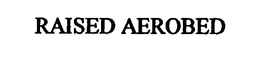 RAISED AEROBED trademark