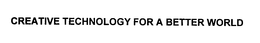 CREATIVE TECHNOLOGY FOR A BETTER WORLD trademark