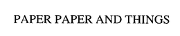 PAPER PAPER AND THINGS trademark