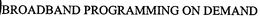BROADBAND PROGRAMMING ON DEMAND trademark