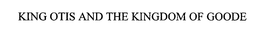 KING OTIS AND THE KINGDOM OF GOODE trademark