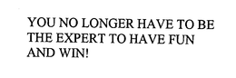 YOU NO LONGER HAVE TO BE THE EXPERT TO HAVE FUN AND WIN! trademark
