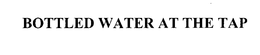 BOTTLED WATER AT THE TAP trademark