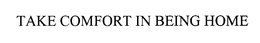 TAKE COMFORT IN BEING HOME trademark