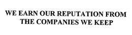 WE EARN OUR REPUTATION FROM THE COMPANIES WE KEEP trademark