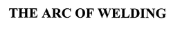 THE ARC OF WELDING trademark