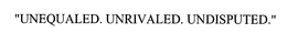 "UNEQUALED. UNRIVALED. UNDISPUTED." trademark