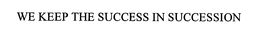 WE KEEP THE SUCCESS IN SUCCESSION trademark