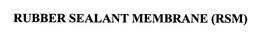 RUBBER SEALANT MEMBRANE (RSM) trademark