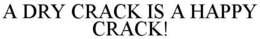 A DRY CRACK IS A HAPPY CRACK! trademark