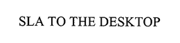 SLA TO THE DESKTOP trademark