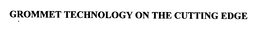 GROMMET TECHNOLOGY ON THE CUTTING EDGE trademark