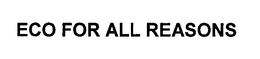 ECO FOR ALL REASONS trademark