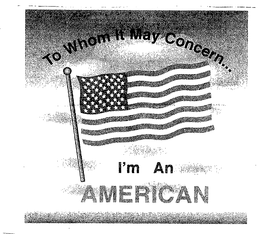 TO WHOM IT MAY CONCERN I'M AN AMERICAN trademark