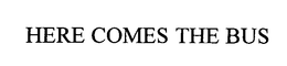 HERE COMES THE BUS trademark