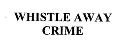 WHISTLE AWAY CRIME trademark