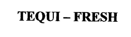 TEQUI-FRESH trademark