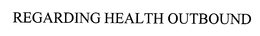 REGARDING HEALTH OUTBOUND trademark