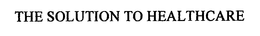THE SOLUTION TO HEALTHCARE trademark