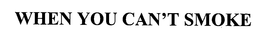 WHEN YOU CAN'T SMOKE trademark