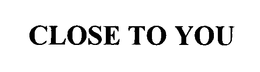 CLOSE TO YOU trademark