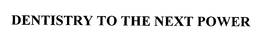 DENTISTRY TO THE NEXT POWER trademark