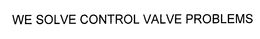 WE SOLVE CONTROL VALVE PROBLEMS trademark