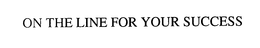 ON THE LINE FOR YOUR SUCCESS trademark